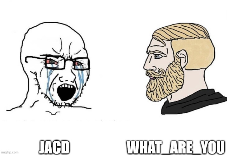 Soyboy Vs Yes Chad | WHAT_ARE_YOU; JACD | image tagged in soyboy vs yes chad | made w/ Imgflip meme maker