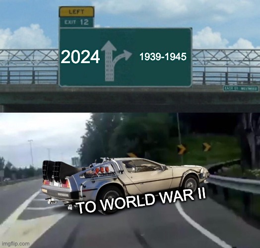 Left Exit 12 Off Ramp Meme | 2024; 1939-1945; TO WORLD WAR II | image tagged in memes,left exit 12 off ramp | made w/ Imgflip meme maker