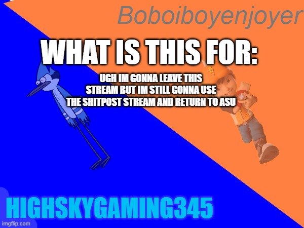 Boboiboy and HSG345 anounce temp | UGH IM GONNA LEAVE THIS STREAM BUT IM STILL GONNA USE THE SHITPOST STREAM AND RETURN TO ASU | image tagged in boboiboy and hsg345 anounce temp | made w/ Imgflip meme maker