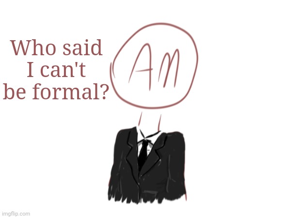 Formal AM | Who said I can't be formal? | made w/ Imgflip meme maker