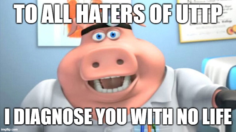 I Diagnose You With Dead | TO ALL HATERS OF UTTP; I DIAGNOSE YOU WITH NO LIFE | image tagged in i diagnose you with dead | made w/ Imgflip meme maker