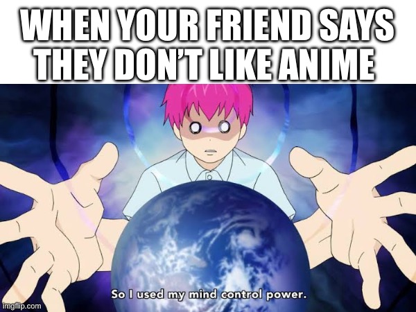 WHEN YOUR FRIEND SAYS THEY DON’T LIKE ANIME | made w/ Imgflip meme maker