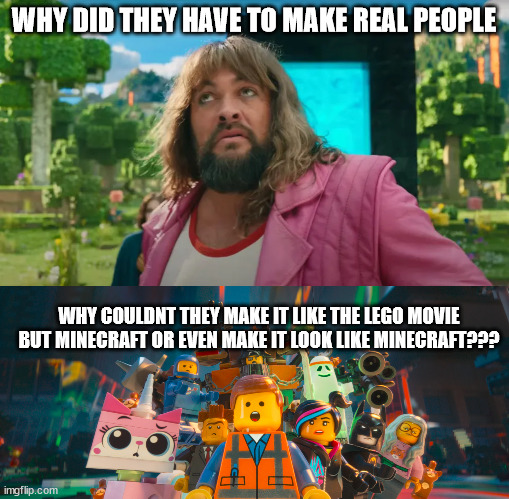 ITS SO BAD!!!! THIS IS DESTROYING MINECRAFT REPUTION!!!!!!! | WHY DID THEY HAVE TO MAKE REAL PEOPLE; WHY COULDNT THEY MAKE IT LIKE THE LEGO MOVIE BUT MINECRAFT OR EVEN MAKE IT LOOK LIKE MINECRAFT??? | image tagged in uhh | made w/ Imgflip meme maker