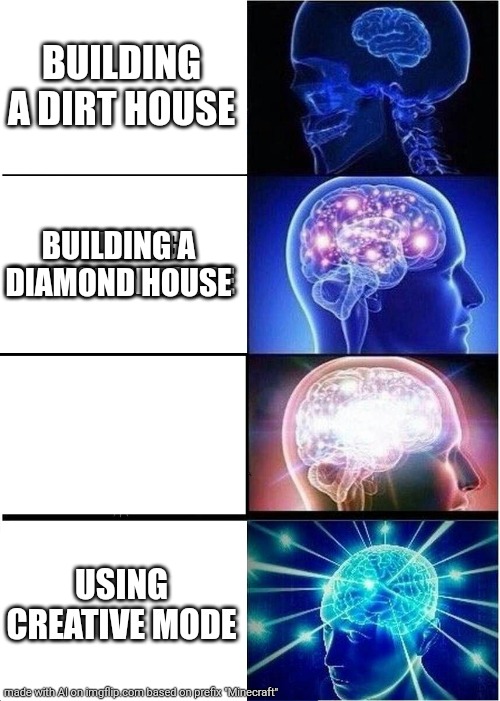 Never build dirt houses | BUILDING A DIRT HOUSE; BUILDING A WOODEN HOUSE; BUILDING A DIAMOND HOUSE; USING CREATIVE MODE | image tagged in memes,expanding brain | made w/ Imgflip meme maker