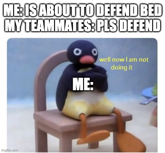 no ty | ME: IS ABOUT TO DEFEND BED
MY TEAMMATES: PLS DEFEND; ME: | image tagged in well now i am not doing it,memes,gaming,minecraft,bedwars,defense | made w/ Imgflip meme maker