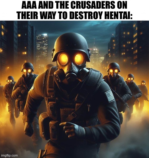 The AAA will win against hentai | AAA AND THE CRUSADERS ON THEIR WAY TO DESTROY HENTAI: | image tagged in anti anime,soldiers,aaa | made w/ Imgflip meme maker