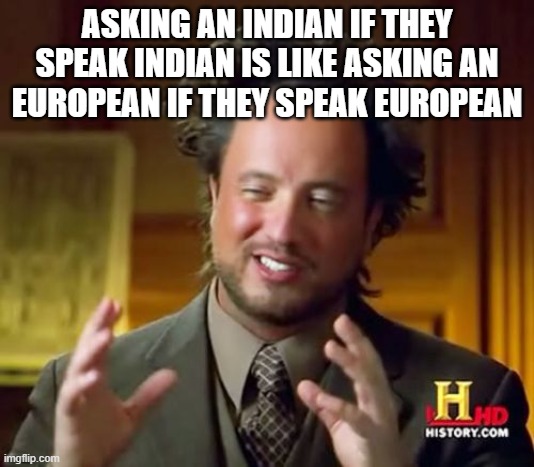 Ancient Aliens | ASKING AN INDIAN IF THEY SPEAK INDIAN IS LIKE ASKING AN EUROPEAN IF THEY SPEAK EUROPEAN | image tagged in memes,ancient aliens | made w/ Imgflip meme maker