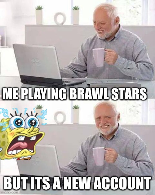 Hide the Pain Harold | ME PLAYING BRAWL STARS; BUT ITS A NEW ACCOUNT | image tagged in memes,hide the pain harold | made w/ Imgflip meme maker