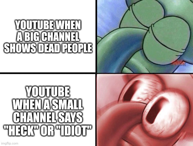 Youtube is unfair to small channels | YOUTUBE WHEN A BIG CHANNEL SHOWS DEAD PEOPLE; YOUTUBE WHEN A SMALL CHANNEL SAYS "HECK" OR "IDIOT" | image tagged in sleeping squidward | made w/ Imgflip meme maker