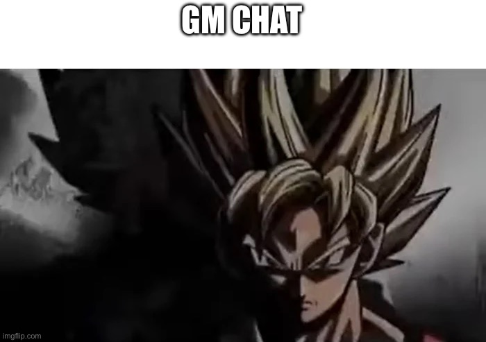 I’m getting very angy! | GM CHAT | image tagged in goku staring | made w/ Imgflip meme maker