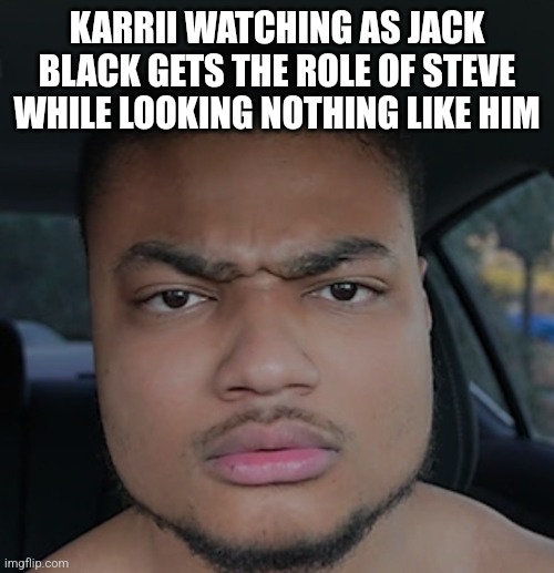 KARRII WATCHING AS JACK BLACK GETS THE ROLE OF STEVE WHILE LOOKING NOTHING LIKE HIM | made w/ Imgflip meme maker