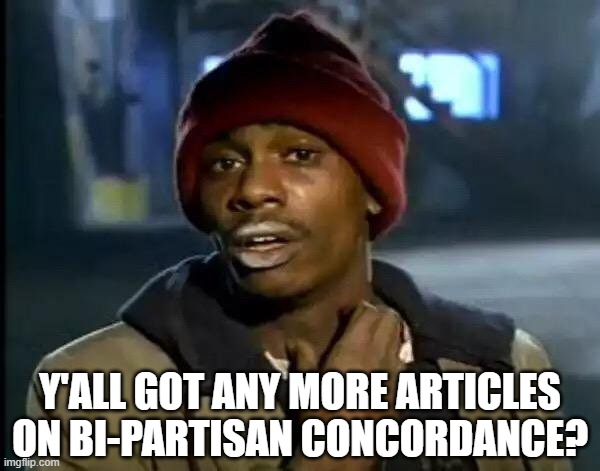 It was good seeing the fractiousness evaporate for a minute over a shared moral outrage, ngl | Y'ALL GOT ANY MORE ARTICLES ON BI-PARTISAN CONCORDANCE? | image tagged in memes,y'all got any more of that,bi-partisan,outrage | made w/ Imgflip meme maker