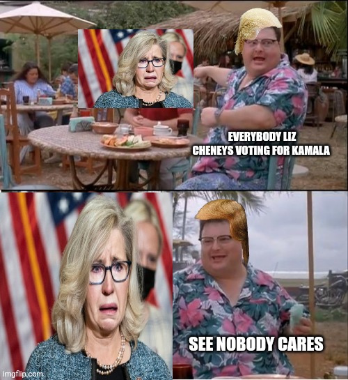 Liz cheney trump | EVERYBODY LIZ CHENEYS VOTING FOR KAMALA; SEE NOBODY CARES | image tagged in memes,see nobody cares | made w/ Imgflip meme maker