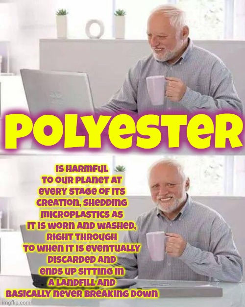 Hidden In Plain Sight | is harmful to our planet at every stage of its creation, shedding microplastics as it is worn and washed, right through to when it is eventually discarded and ends up sitting in a landfill and basically never breaking down; Polyester | image tagged in memes,hide the pain harold,hidden in plain sight,it's been here all along,micro plastics,polyester | made w/ Imgflip meme maker