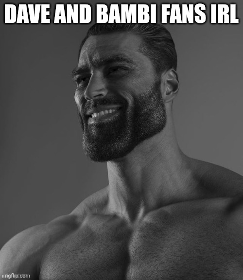 Giga Chad | DAVE AND BAMBI FANS IRL | image tagged in giga chad | made w/ Imgflip meme maker