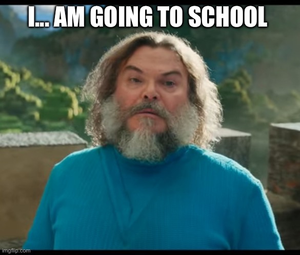 “I am Steve” | I... AM GOING TO SCHOOL | image tagged in i am steve | made w/ Imgflip meme maker