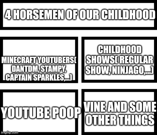 Gen Z childhood | 4 HORSEMEN OF OUR CHILDHOOD; MINECRAFT YOUTUBERS( DANTDM, STAMPY, CAPTAIN SPARKLES,...); CHILDHOOD SHOWS( REGULAR SHOW, NINJAGO,...); YOUTUBE POOP; VINE AND SOME OTHER THINGS | image tagged in 4 horsemen of,memes,childhood | made w/ Imgflip meme maker