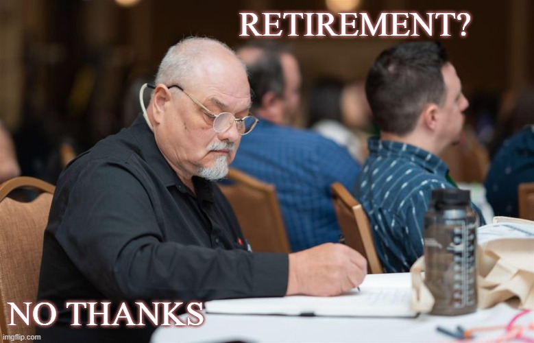 Retirement? No Thanks | RETIREMENT? NO THANKS | image tagged in memes | made w/ Imgflip meme maker