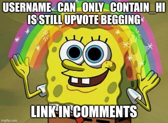 bro still thinks he can win | USERNAME_CAN_ONLY_CONTAIN_HI
IS STILL UPVOTE BEGGING; LINK IN COMMENTS | image tagged in memes,imagination spongebob,sponge,sponges,idk,qwerty | made w/ Imgflip meme maker