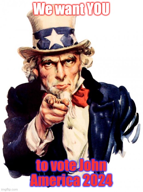 Vote John America for 2024 | We want YOU; to vote John America 2024 | image tagged in memes,uncle sam | made w/ Imgflip meme maker