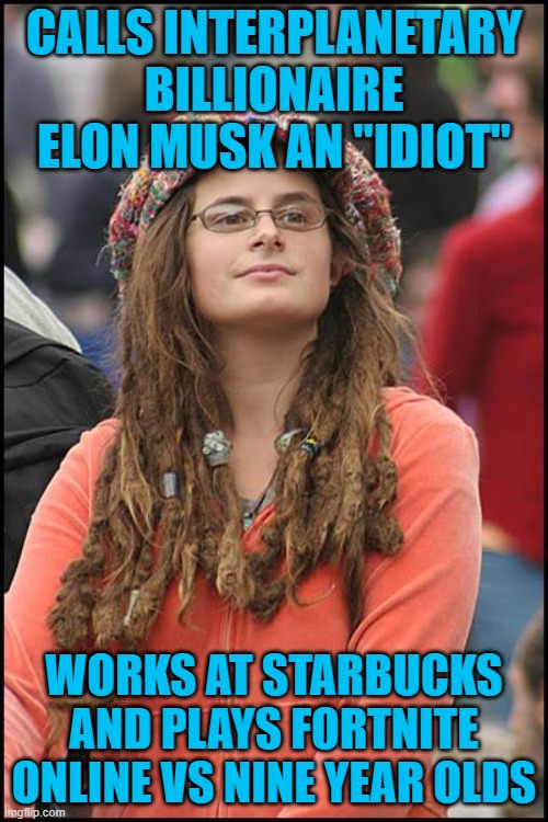 Liberal Musk logic | CALLS INTERPLANETARY BILLIONAIRE ELON MUSK AN "IDIOT"; WORKS AT STARBUCKS AND PLAYS FORTNITE ONLINE VS NINE YEAR OLDS | image tagged in memes,college liberal,sjw,fortnite,idiots | made w/ Imgflip meme maker