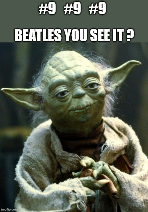 Star Wars Yoda | BEATLES YOU SEE IT ? #9   #9   #9 | image tagged in memes,star wars yoda | made w/ Imgflip meme maker