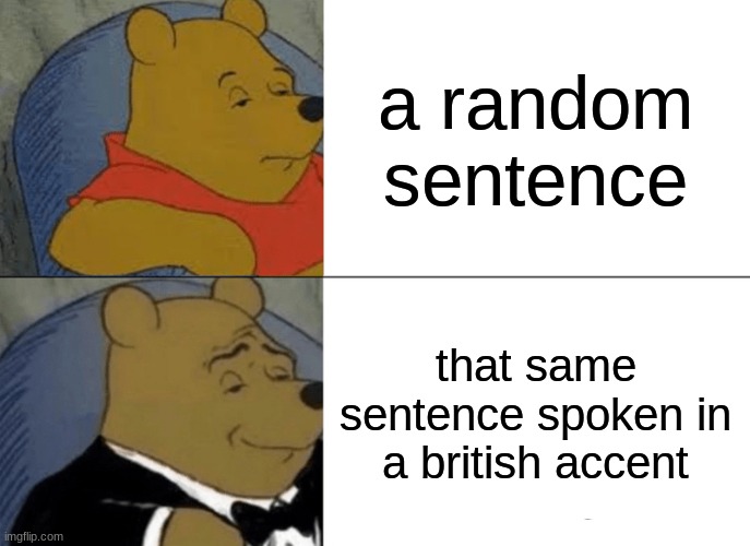 free Licuado | a random sentence; that same sentence spoken in a british accent | image tagged in memes,tuxedo winnie the pooh | made w/ Imgflip meme maker