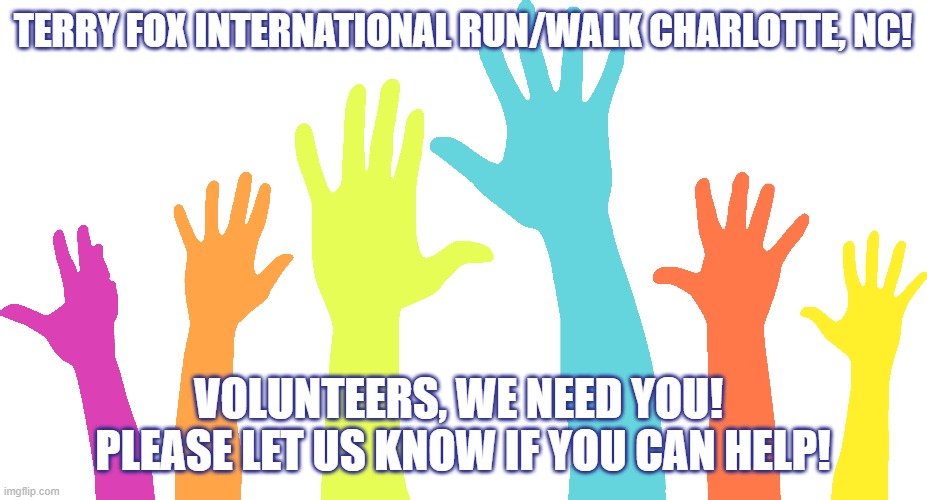 Terry Fox International Run Charlotte NC - Volunteers needed! | TERRY FOX INTERNATIONAL RUN/WALK CHARLOTTE, NC! VOLUNTEERS, WE NEED YOU! 
PLEASE LET US KNOW IF YOU CAN HELP! | image tagged in volunteers | made w/ Imgflip meme maker