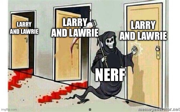 nerf poco | LARRY AND LAWRIE; LARRY AND LAWRIE; LARRY AND LAWRIE; NERF | image tagged in grim reaper knocking door | made w/ Imgflip meme maker