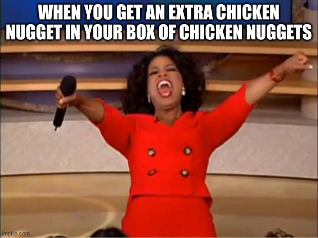 free epic Licuado | WHEN YOU GET AN EXTRA CHICKEN NUGGET IN YOUR BOX OF CHICKEN NUGGETS | image tagged in memes,oprah you get a | made w/ Imgflip meme maker