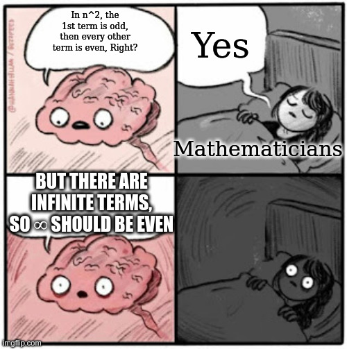 Brain Before Sleep | Yes; In n^2, the 1st term is odd, then every other term is even, Right? Mathematicians; BUT THERE ARE INFINITE TERMS, SO ∞ SHOULD BE EVEN | image tagged in brain before sleep | made w/ Imgflip meme maker