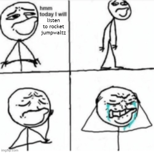 Hmm today I will cry | listen to rocket jumpwaltz | image tagged in hmm today i will cry | made w/ Imgflip meme maker