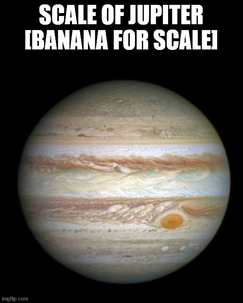 Jupiter | SCALE OF JUPITER [BANANA FOR SCALE] | image tagged in jupiter | made w/ Imgflip meme maker