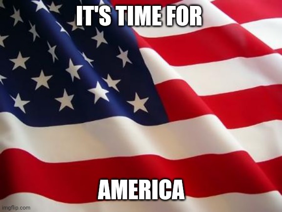 American flag | IT'S TIME FOR AMERICA | image tagged in american flag | made w/ Imgflip meme maker