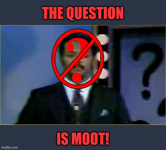 The Question Is Moot! | THE QUESTION IS MOOT! | image tagged in the question is moot | made w/ Imgflip meme maker