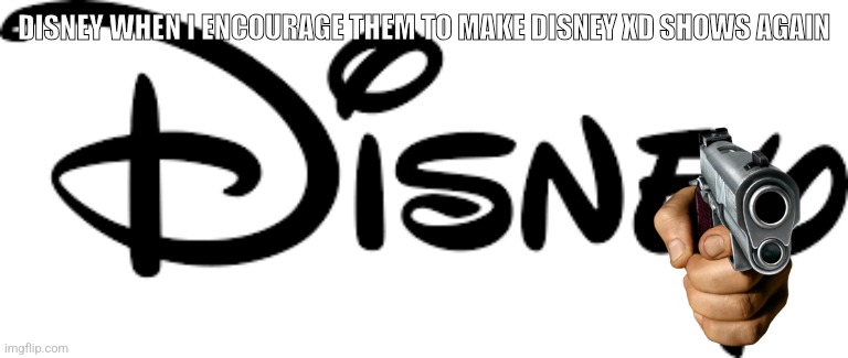 Bro | DISNEY WHEN I ENCOURAGE THEM TO MAKE DISNEY XD SHOWS AGAIN | image tagged in disney logo | made w/ Imgflip meme maker