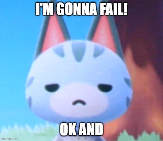 MEH | I'M GONNA FAIL! OK AND | image tagged in does it look like i care - lolly acnh | made w/ Imgflip meme maker