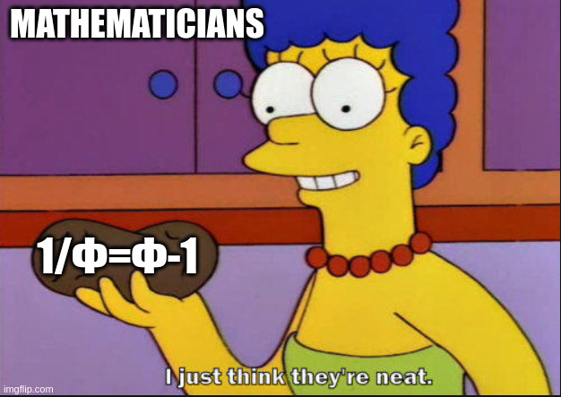 Phi | MATHEMATICIANS; 1/Φ=Φ-1 | image tagged in i just think they're neat | made w/ Imgflip meme maker