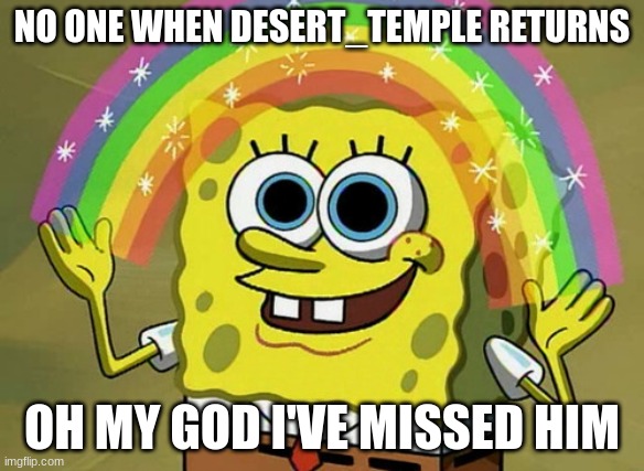 I'm back | NO ONE WHEN DESERT_TEMPLE RETURNS; OH MY GOD I'VE MISSED HIM | image tagged in memes,imagination spongebob | made w/ Imgflip meme maker