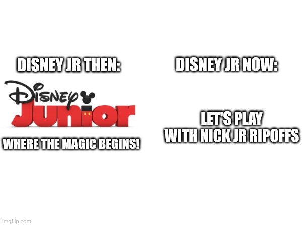 DJr Lost it's mind . | DISNEY JR NOW:; DISNEY JR THEN:; LET'S PLAY WITH NICK JR RIPOFFS; WHERE THE MAGIC BEGINS! | image tagged in disney junior | made w/ Imgflip meme maker