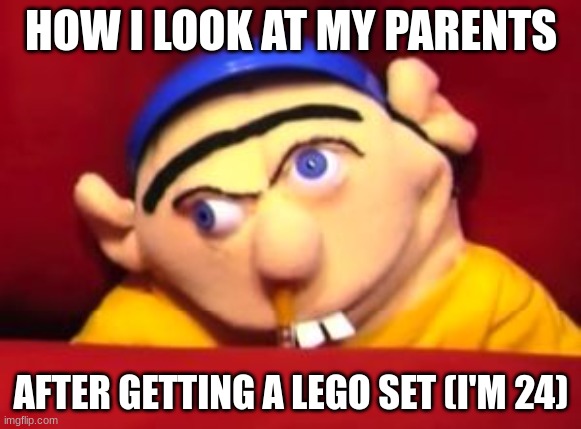 LEGOS | HOW I LOOK AT MY PARENTS; AFTER GETTING A LEGO SET (I'M 24) | image tagged in jeffy,lego | made w/ Imgflip meme maker