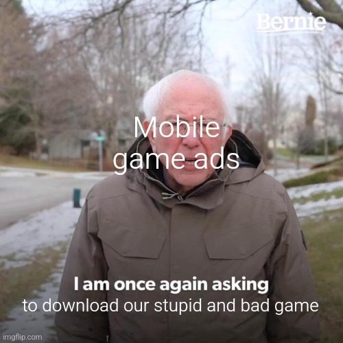 Bernie I Am Once Again Asking For Your Support | Mobile game ads; to download our stupid and bad game | image tagged in memes,bernie i am once again asking for your support | made w/ Imgflip meme maker