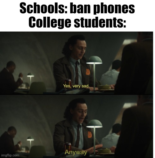 graduated just in time | Schools: ban phones
College students: | image tagged in yes very sad anyway,school,college,phone,kids,memes | made w/ Imgflip meme maker