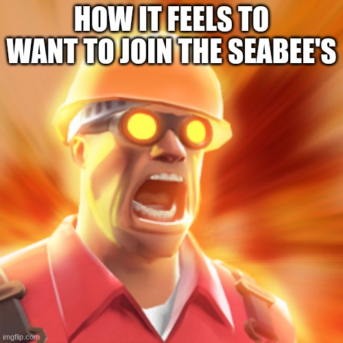 seabees | HOW IT FEELS TO WANT TO JOIN THE SEABEE'S | image tagged in tf2 engineer | made w/ Imgflip meme maker