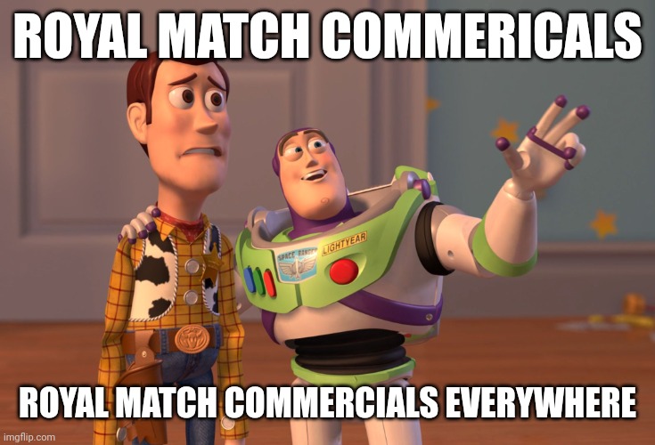 I CANT ESCAPE THIS GAME | ROYAL MATCH COMMERICALS; ROYAL MATCH COMMERCIALS EVERYWHERE | image tagged in memes,x x everywhere | made w/ Imgflip meme maker