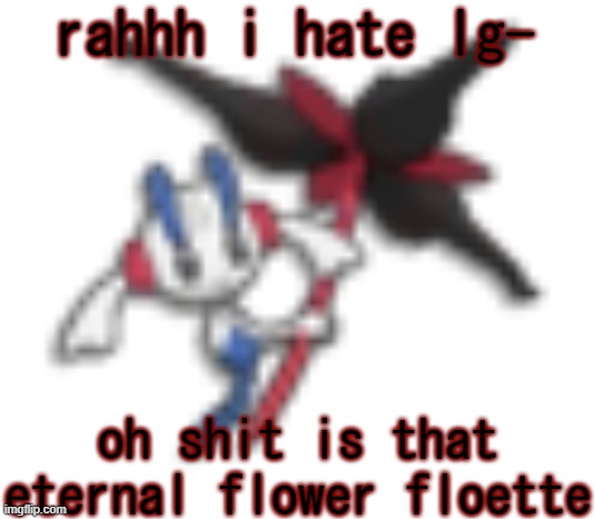 (/j yall are cool) | rahhh i hate lg-; oh shit is that eternal flower floette | image tagged in 144p floette | made w/ Imgflip meme maker