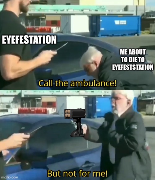 Call an ambulance but not for me | EYEFESTATION ME ABOUT TO DIE TO EYEFESTSTATION | image tagged in call an ambulance but not for me | made w/ Imgflip meme maker