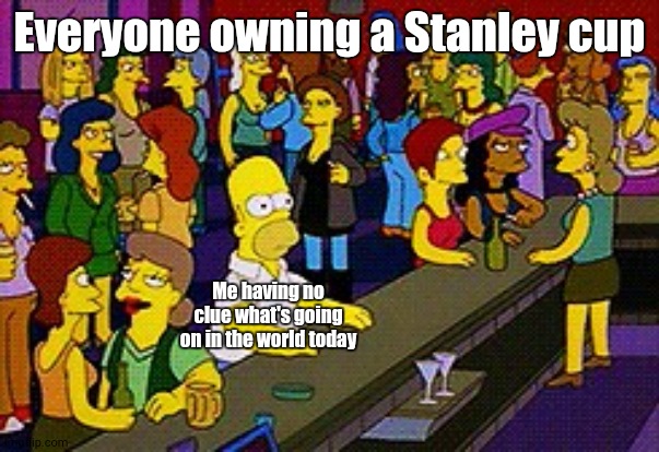 What's with This Obsession? | Everyone owning a Stanley cup; Me having no clue what's going on in the world today | image tagged in homer bar,stanley cup | made w/ Imgflip meme maker