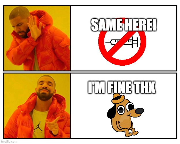 Drakeposting | SAME HERE! I'M FINE THX | image tagged in drakeposting | made w/ Imgflip meme maker