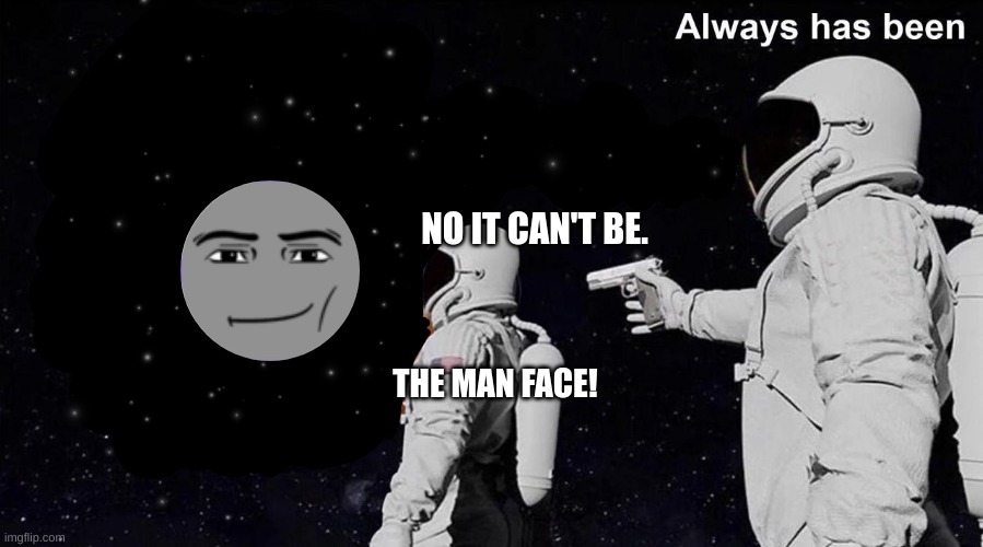 Always Has Been | NO IT CAN'T BE. THE MAN FACE! | image tagged in always has been | made w/ Imgflip meme maker